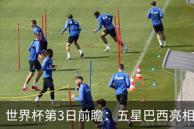 世界杯第3日前瞻：五星巴西亮相 亚足联球队面临“欧洲大考”